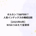 オルカン・S&P500など人気インデックスの構成比較【2025年8月】NISAつみたて投資枠