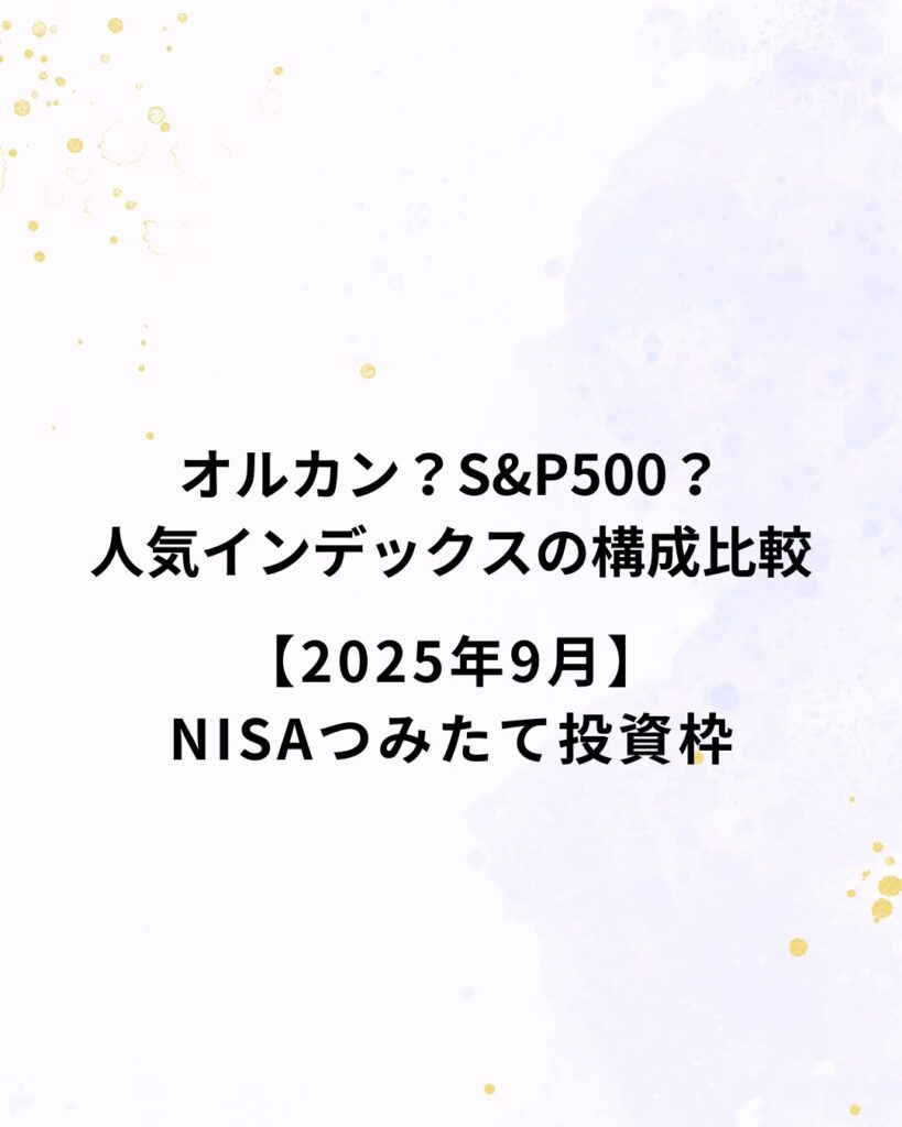オルカン・S&P500など人気インデックスの構成比較【2025年9月】NISAつみたて投資枠